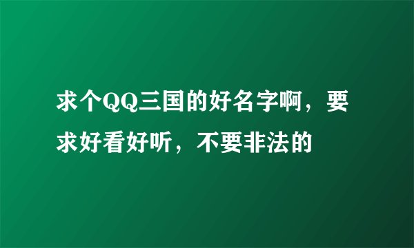 求个QQ三国的好名字啊，要求好看好听，不要非法的
