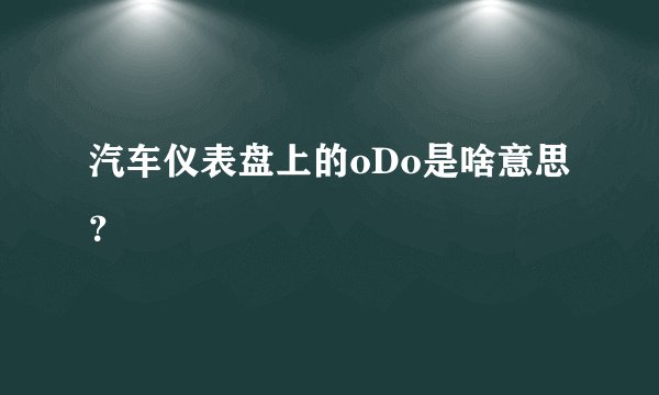 汽车仪表盘上的oDo是啥意思？