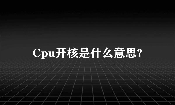 Cpu开核是什么意思?