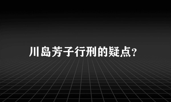 川岛芳子行刑的疑点？