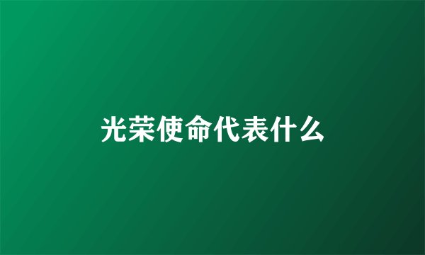 光荣使命代表什么