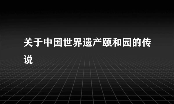 关于中国世界遗产颐和园的传说