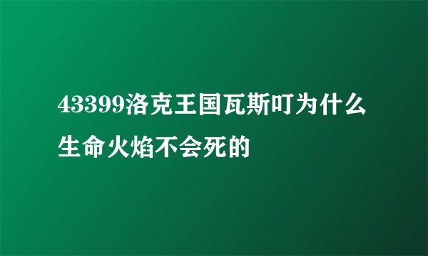 43399洛克王国瓦斯叮为什么生命火焰不会死的