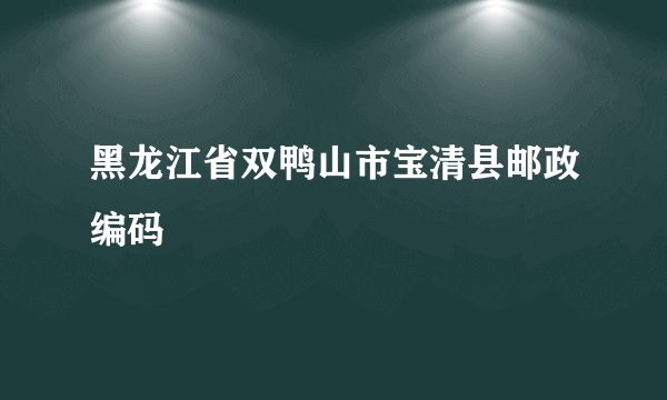黑龙江省双鸭山市宝清县邮政编码