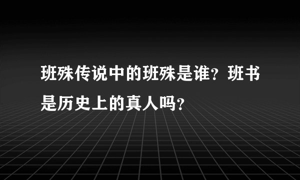 班殊传说中的班殊是谁？班书是历史上的真人吗？