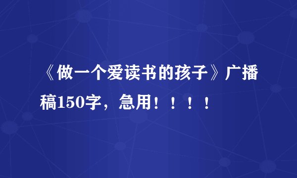 《做一个爱读书的孩子》广播稿150字，急用！！！！