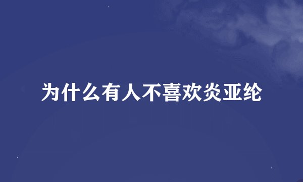 为什么有人不喜欢炎亚纶