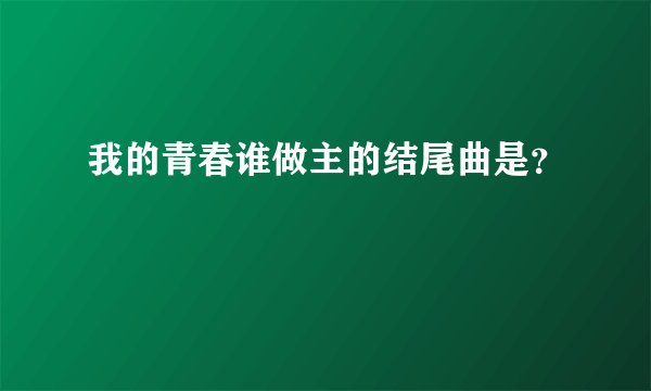 我的青春谁做主的结尾曲是？