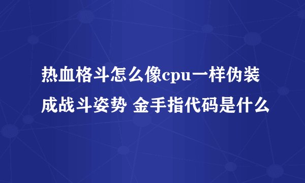 热血格斗怎么像cpu一样伪装成战斗姿势 金手指代码是什么
