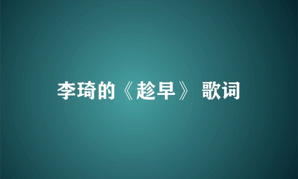李琦的《趁早》 歌词