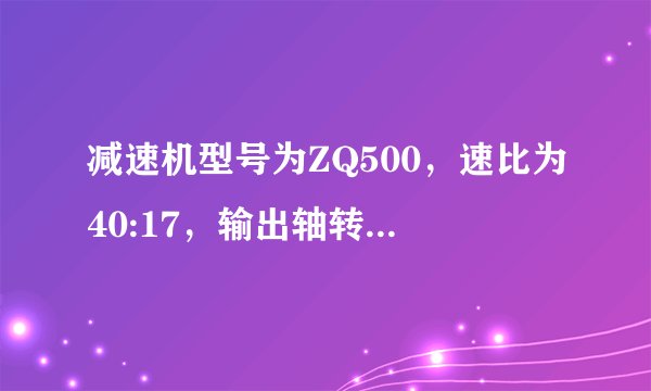 减速机型号为ZQ500，速比为40:17，输出轴转速为12转/分，电机皮带轮为150mm，那么减速机皮带轮是多少