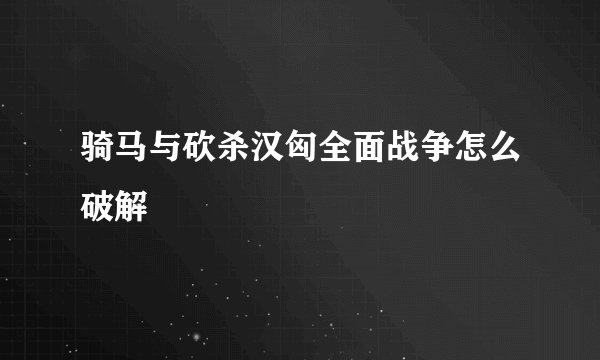 骑马与砍杀汉匈全面战争怎么破解