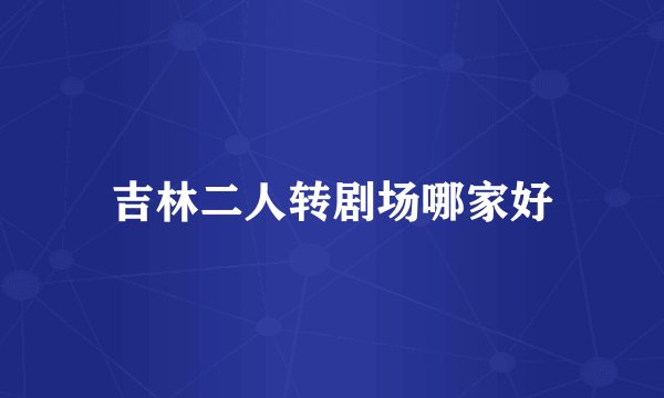 吉林二人转剧场哪家好