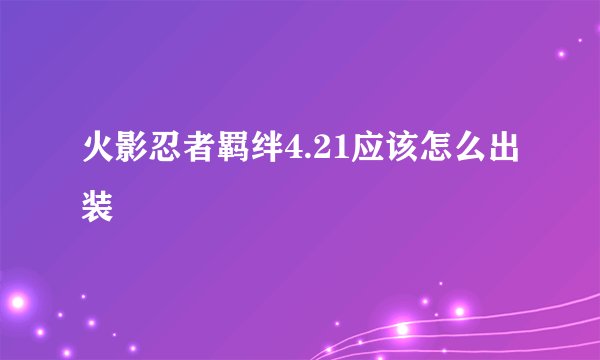 火影忍者羁绊4.21应该怎么出装