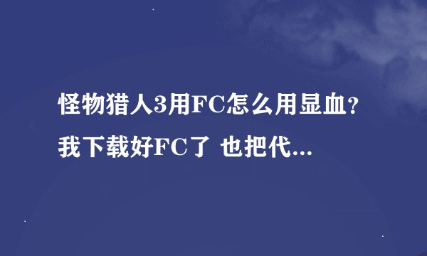 怪物猎人3用FC怎么用显血？我下载好FC了 也把代码装到内文件夹了，然后用声音键呼出 然后怎么弄还？详细点