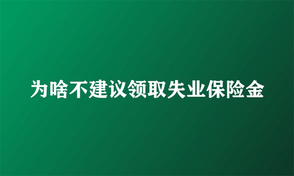 为啥不建议领取失业保险金