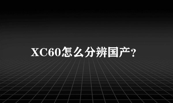 XC60怎么分辨国产？