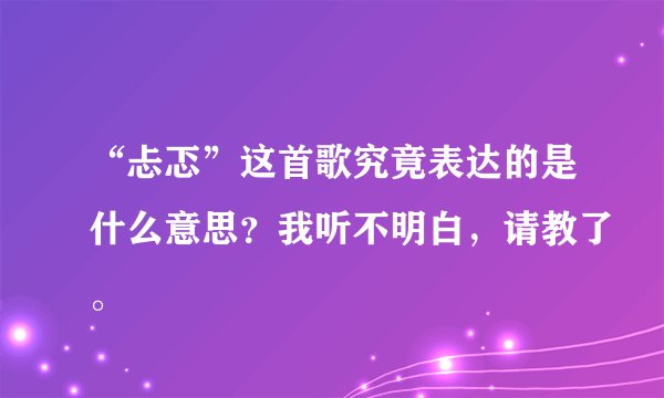 “忐忑”这首歌究竟表达的是什么意思？我听不明白，请教了。