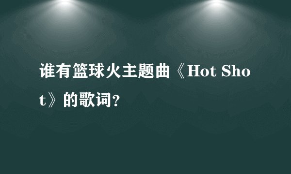 谁有篮球火主题曲《Hot Shot》的歌词？
