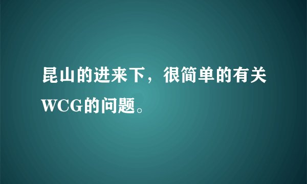 昆山的进来下，很简单的有关WCG的问题。