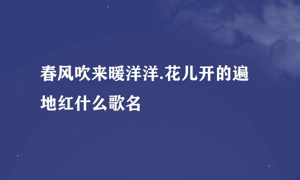春风吹来暖洋洋.花儿开的遍地红什么歌名
