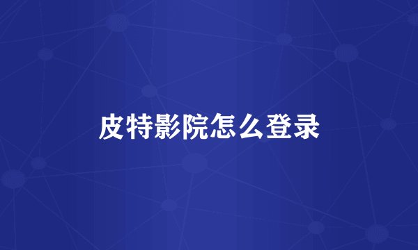 皮特影院怎么登录