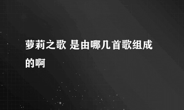 萝莉之歌 是由哪几首歌组成的啊