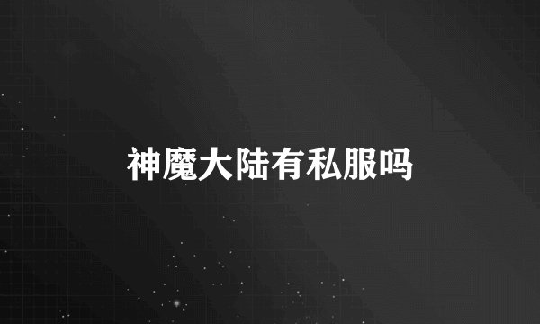 神魔大陆有私服吗