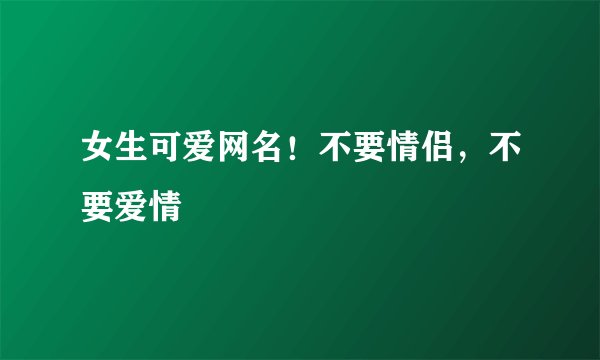 女生可爱网名！不要情侣，不要爱情