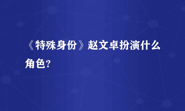 《特殊身份》赵文卓扮演什么角色?