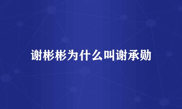谢彬彬为什么叫谢承勋