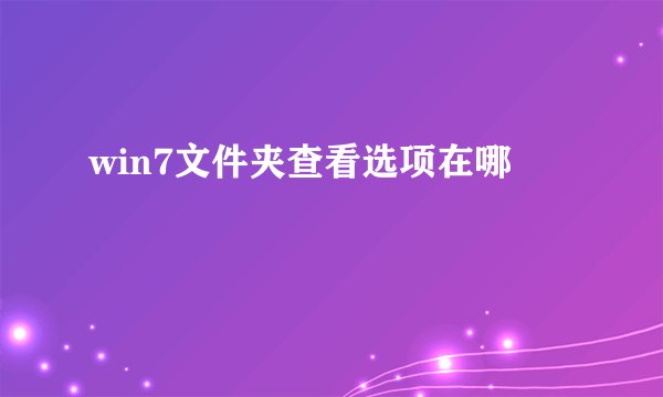 win7文件夹查看选项在哪