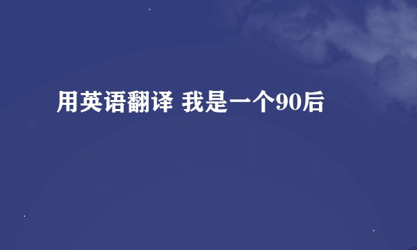 用英语翻译 我是一个90后
