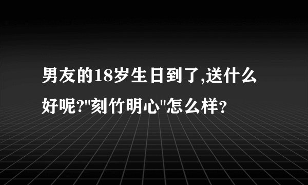 男友的18岁生日到了,送什么好呢?