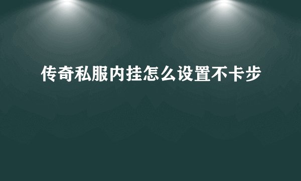 传奇私服内挂怎么设置不卡步