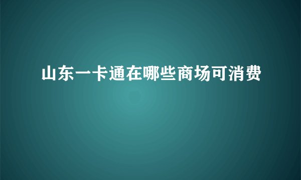 山东一卡通在哪些商场可消费