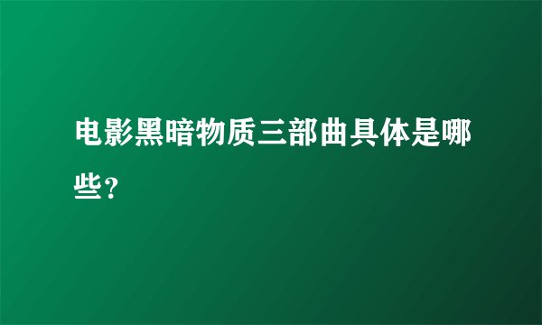 电影黑暗物质三部曲具体是哪些？