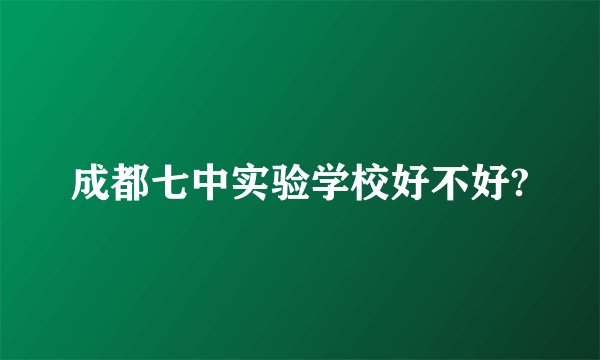 成都七中实验学校好不好?