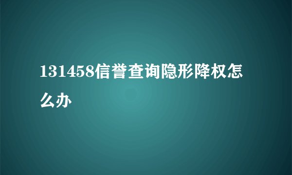 131458信誉查询隐形降权怎么办