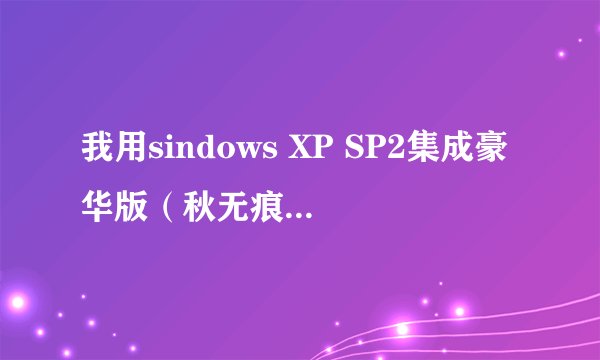 我用sindows XP SP2集成豪华版（秋无痕制作）重装系统出现问题