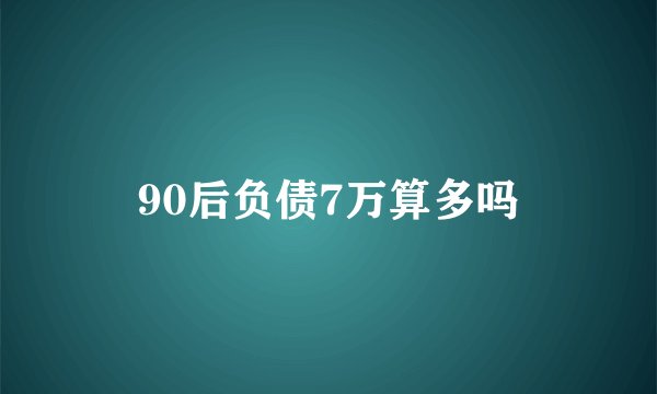 90后负债7万算多吗