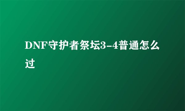 DNF守护者祭坛3-4普通怎么过