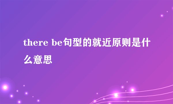 there be句型的就近原则是什么意思