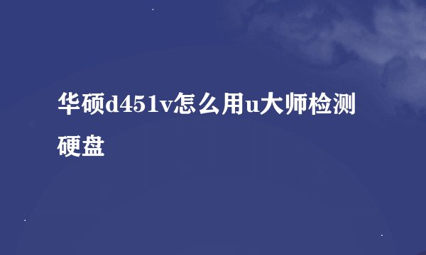 华硕d451v怎么用u大师检测硬盘