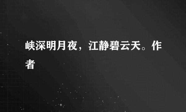 峡深明月夜，江静碧云天。作者