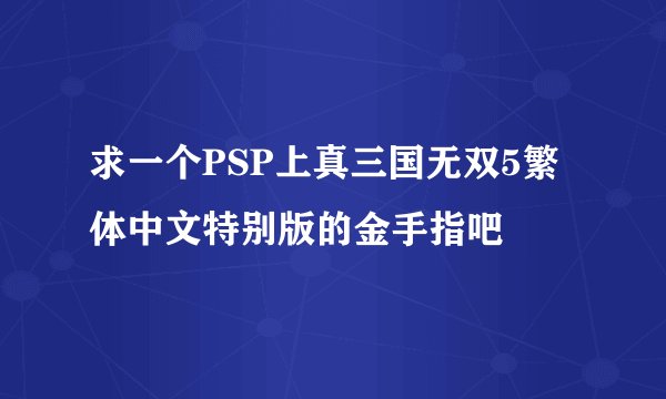 求一个PSP上真三国无双5繁体中文特别版的金手指吧