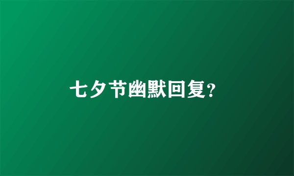 七夕节幽默回复？