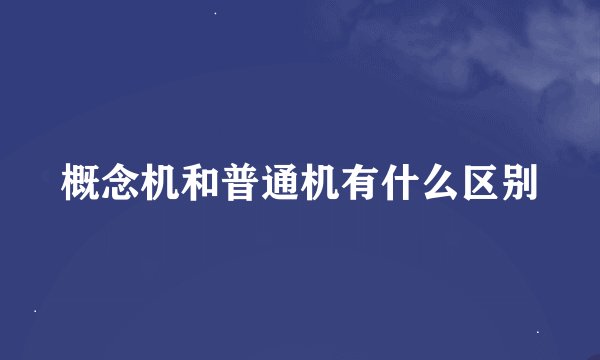 概念机和普通机有什么区别