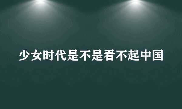 少女时代是不是看不起中国