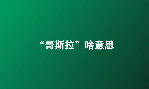 “哥斯拉”啥意思